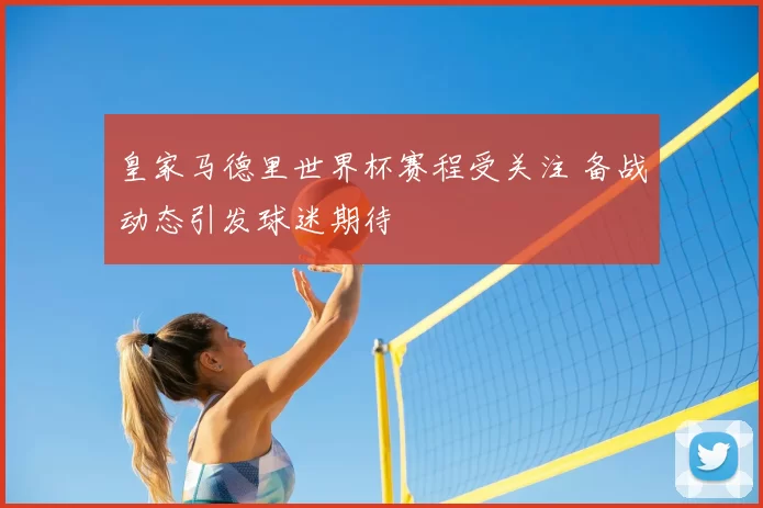 皇家马德里世界杯赛程受关注 备战动态引发球迷期待