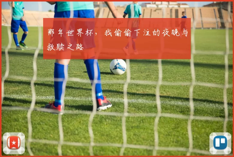 那年世界杯,我偷偷下注的夜晚与救赎之路