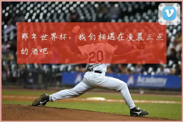 那年世界杯,我们相遇在凌晨三点的酒吧