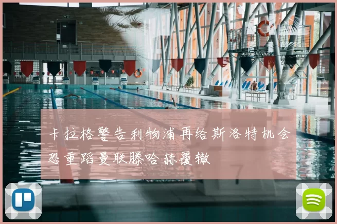 卡拉格警告利物浦再给斯洛特机会恐重蹈曼联滕哈赫覆辙