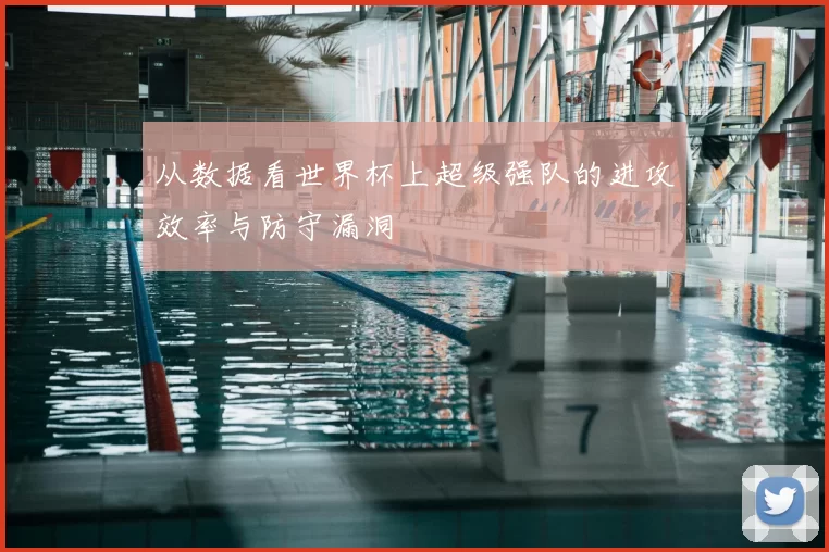 从数据看世界杯上超级强队的进攻效率与防守漏洞