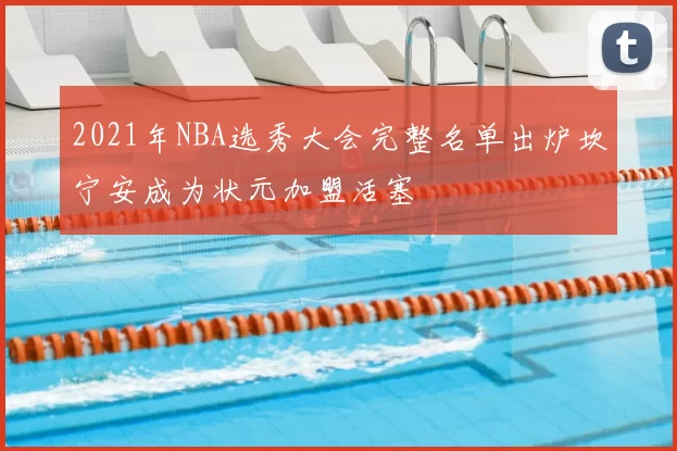 2021年NBA选秀大会完整名单出炉坎宁安成为状元加盟活塞