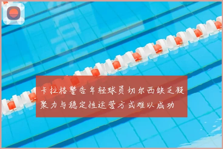 卡拉格警告年轻球员切尔西缺乏凝聚力与稳定性运营方式难以成功