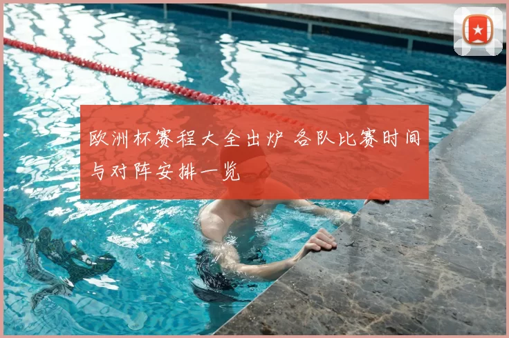 欧洲杯赛程大全出炉 各队比赛时间与对阵安排一览