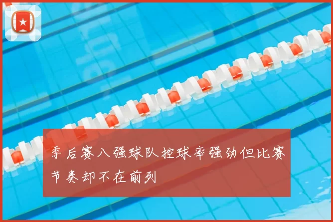 季后赛八强球队控球率强劲但比赛节奏却不在前列